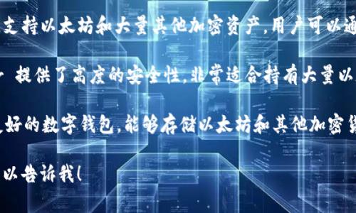 以太坊的主要钱包名称包括多个，以下是一些常见的以太坊钱包名称：

1. **MetaMask**：这是最流行的以太坊钱包之一，提供浏览器扩展和手机应用程序，支持以太坊及其代币的存储和管理。

2. **MyEtherWallet (MEW)**：一个开源的以太坊钱包，允许用户直接与以太坊区块链交互，它的用户界面友好，适合初学者使用。

3. **Trust Wallet**：这是一个移动钱包，支持以太坊和大量其他加密资产，用户可以通过该钱包轻松管理他们的数字资产。

4. **Ledger**：作为一种硬件钱包，Ledger 提供了高度的安全性，非常适合持有大量以太坊的用户。

5. **Coinbase Wallet**：作为一个用户友好的数字钱包，能够存储以太坊和其他加密货币，同时也提供与Coinbase交易所的集成。

如果你需要更详细的信息或具体的内容，可以告诉我！