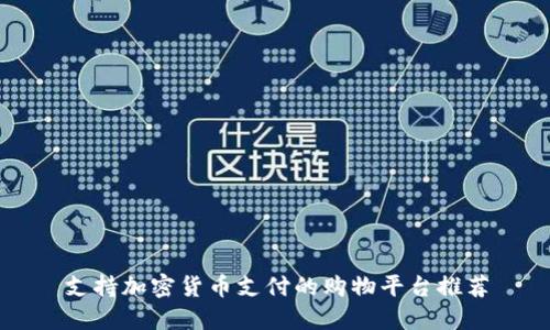 支持加密货币支付的购物平台推荐
