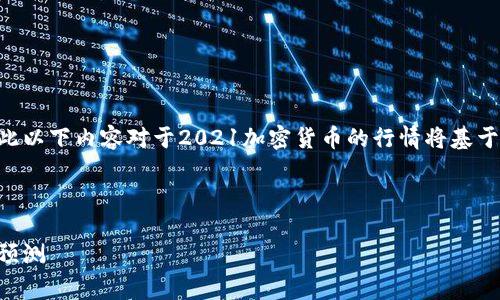 注意：由于我的知识截至于2023年10月，因此以下内容对于2021加密货币的行情将基于历史事件和趋势进行分析，而不是实时数据。



2021年加密货币市场最新行情分析与趋势预测