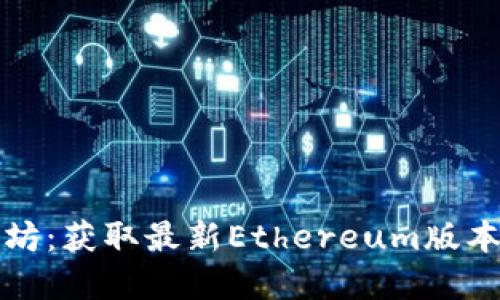 官方下载以太坊：获取最新Ethereum版本的步骤与资源