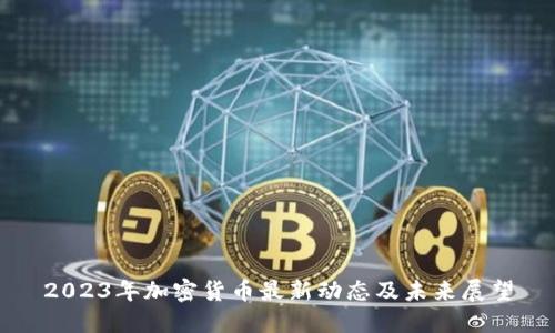 2023年加密货币最新动态及未来展望