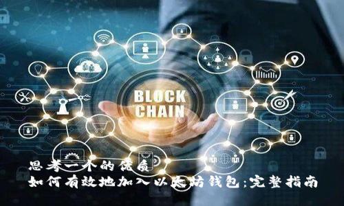 思考一个的优质
如何有效地加入以太坊钱包：完整指南