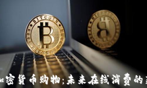 
支持加密货币购物：未来在线消费的新趋势