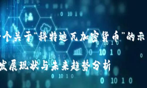 注意：以下内容是一个关于“科特迪瓦加密货币”的示例结构和内容摘要。

科特迪瓦加密货币发展现状与未来趋势分析