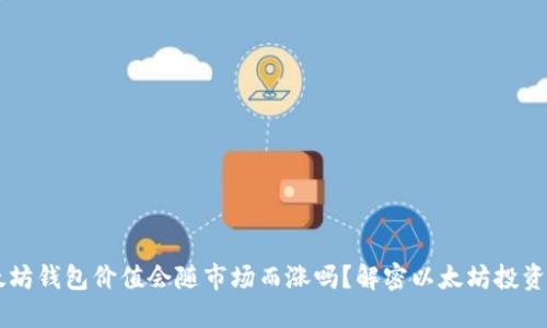 以太坊钱包价值会随市场而涨吗？解密以太坊投资潜力