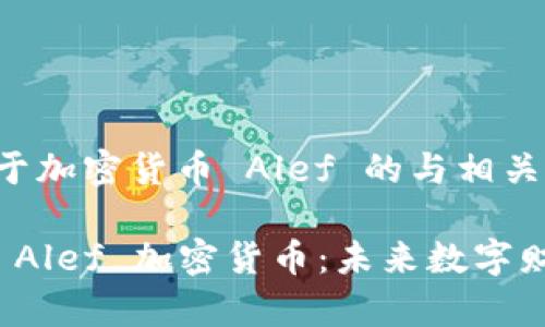 以下是关于加密货币 Alef 的与相关关键词

深入探索 Alef 加密货币：未来数字财富的选择