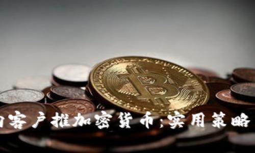 怎样向客户推加密货币：实用策略与技巧