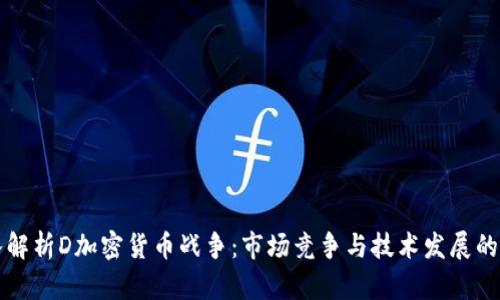 深入解析D加密货币战争：市场竞争与技术发展的未来