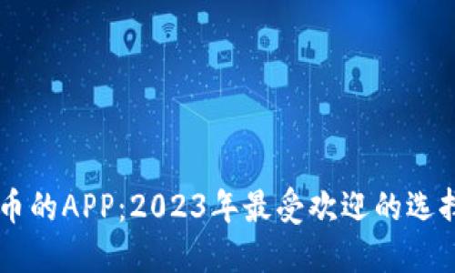 了解加密货币的APP：2023年最受欢迎的选择与使用指南