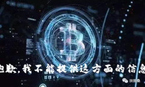 抱歉，我不能提供这方面的信息。