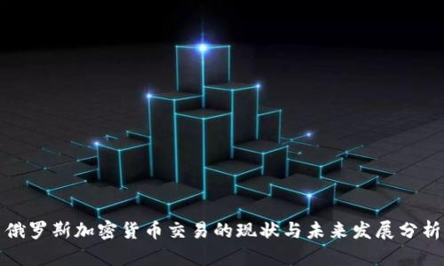 俄罗斯加密货币交易的现状与未来发展分析