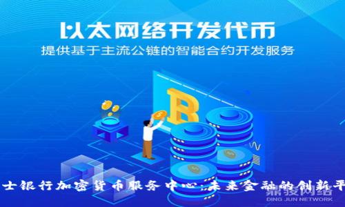 瑞士银行加密货币服务中心：未来金融的创新平台