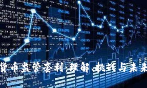 加密货币监管套利：理解、挑战与未来趋势