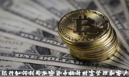 
私人银行如何利用加密货币提升财富管理和客户服务