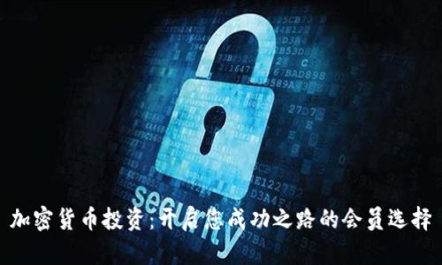 加密货币投资：开启您成功之路的会员选择