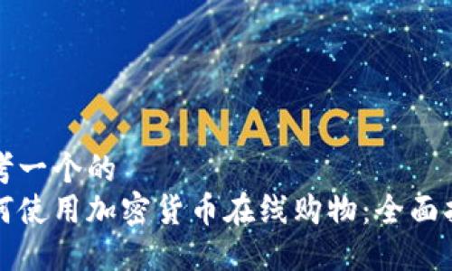 思考一个的  
如何使用加密货币在线购物：全面指南
