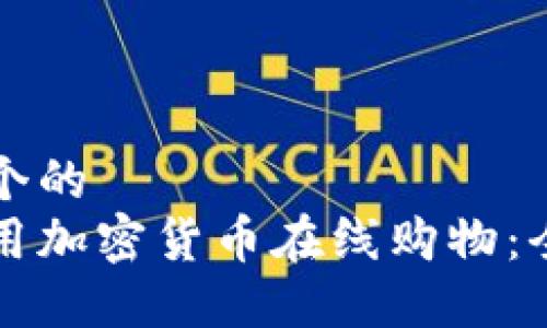 思考一个的  
如何使用加密货币在线购物：全面指南
