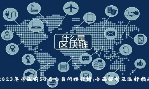 2023年币圈前50名交易所排行榜：全面解析及选择指南