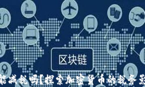 
加密货币能减税吗？探索加密货币的税务影响与策略