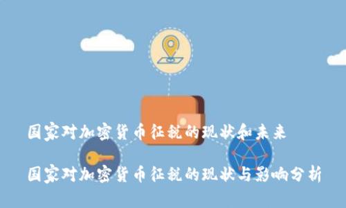 国家对加密货币征税的现状和未来

国家对加密货币征税的现状与影响分析