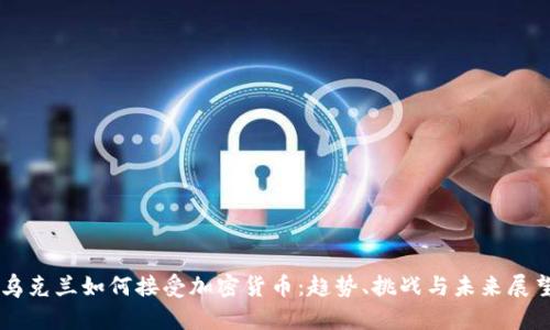 乌克兰如何接受加密货币：趋势、挑战与未来展望