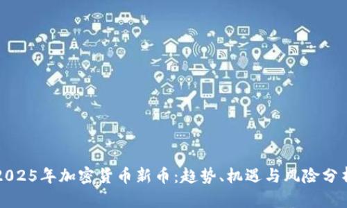 2025年加密货币新币：趋势、机遇与风险分析