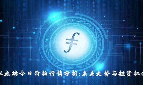 以太坊今日价格行情分析：未来走势与投资机会