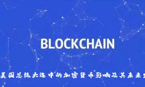2024年美国总统大选中的加密货币影响及其未来发展趋势