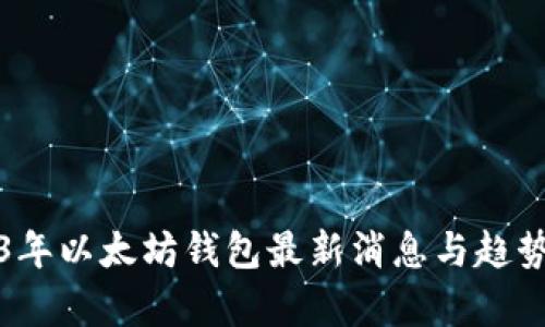 2023年以太坊钱包最新消息与趋势分析