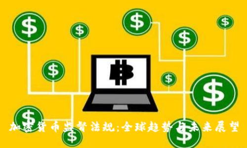 加密货币监督法规：全球趋势与未来展望