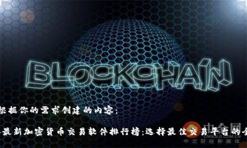 以下是根据你的需求创建的内容：

2023年最新加密货币交易软件排行榜：选择最佳交易平台的全面指南