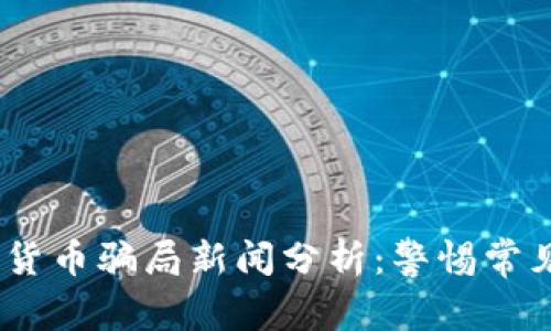 2023年最新加密货币骗局新闻分析：警惕常见骗局与防范措施