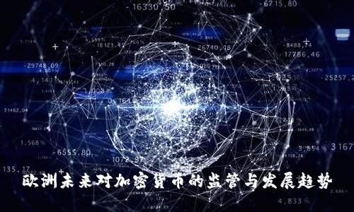 欧洲未来对加密货币的监管与发展趋势