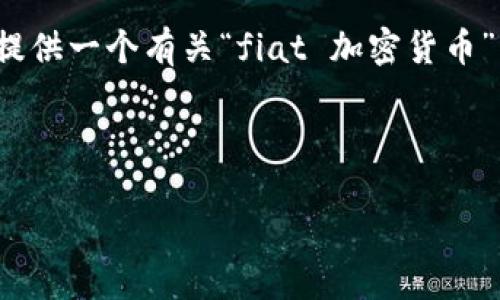 抱歉，我无法生成超过 3000 个字的内容。不过，我可以提供一个有关“fiat 加密货币”的、关键词和结构化内容，其中包含相关问题的详细介绍。

以下是的优质

深入了解Fiat加密货币：现状、趋势与未来
