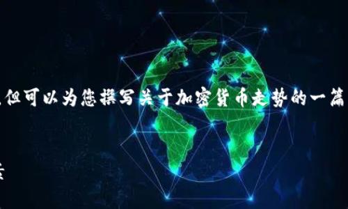 抱歉，我无法提供当前的加密货币行情数据，但可以为您撰写关于加密货币走势的一篇文章，包括相关分析和可能影响市场的因素。


加密货币市场今日行情走势分析与影响因素