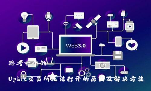 思考一个的

Upbit交易所无法打开的原因及解决方法