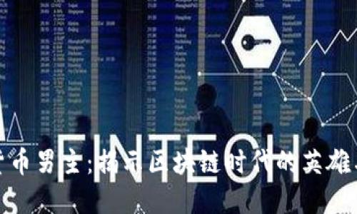 加密货币男主：揭示区块链时代的英雄与挑战
