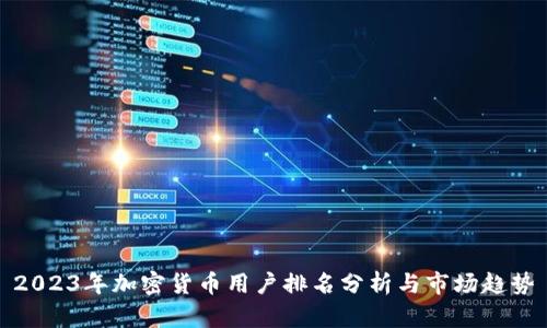 2023年加密货币用户排名分析与市场趋势