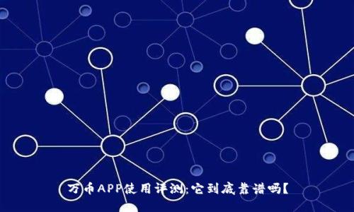 万币APP使用评测：它到底靠谱吗？