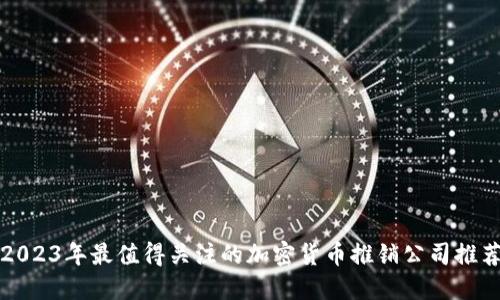 2023年最值得关注的加密货币推销公司推荐