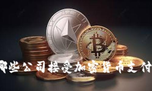 哪些公司接受加密货币支付？
