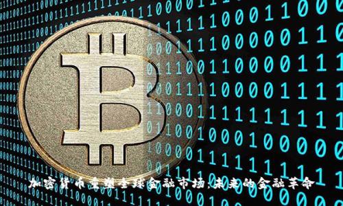 加密货币重塑全球金融市场：未来的金融革命