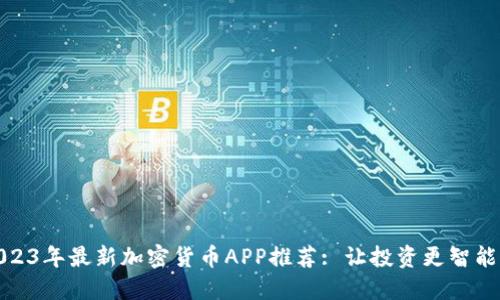 2023年最新加密货币APP推荐: 让投资更智能化