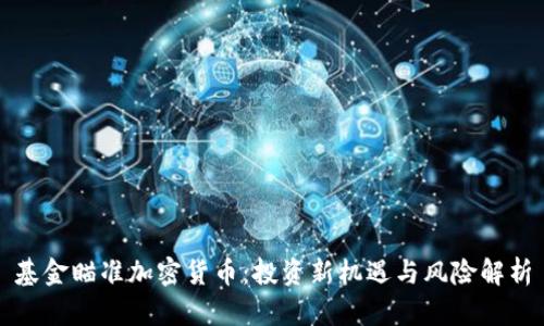 基金瞄准加密货币：投资新机遇与风险解析