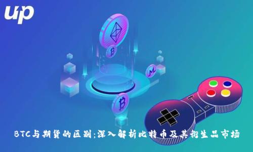 BTC与期货的区别：深入解析比特币及其衍生品市场