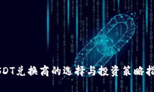 USDT兑换商的选择与投资策略指南