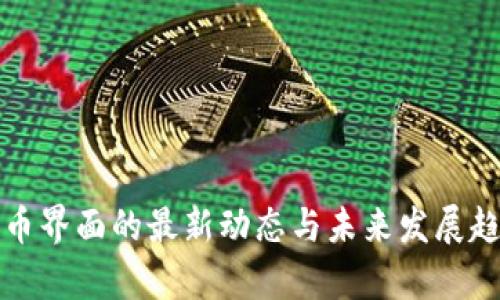 加密货币界面的最新动态与未来发展趋势分析