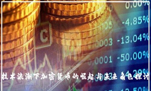 技术浪潮下加密货币的崛起与未来角色探讨