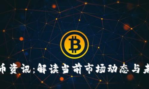加密货币资讯：解读当前市场动态与未来趋势