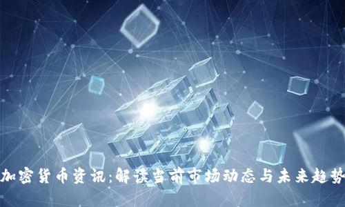 加密货币资讯：解读当前市场动态与未来趋势